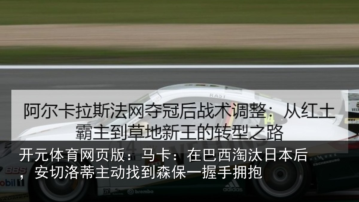 开元体育网页版:马卡:在巴西淘汰日本后,安切洛蒂主动找到森保一握手拥抱