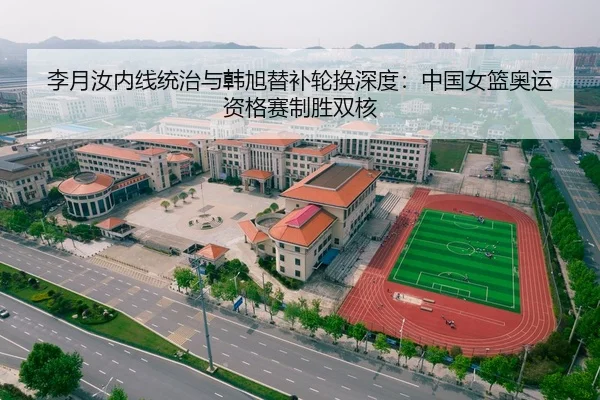 李月汝内线统治与韩旭替补轮换深度：中国女篮奥运资格赛制胜双核
