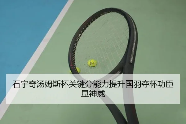 石宇奇汤姆斯杯关键分能力提升国羽夺杯功臣显神威