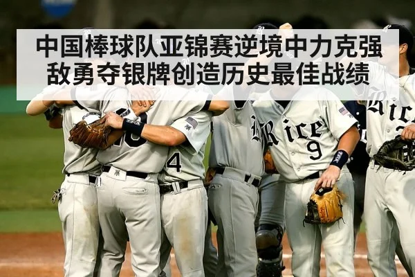 中国棒球队亚锦赛逆境中力克强敌勇夺银牌创造历史最佳战绩