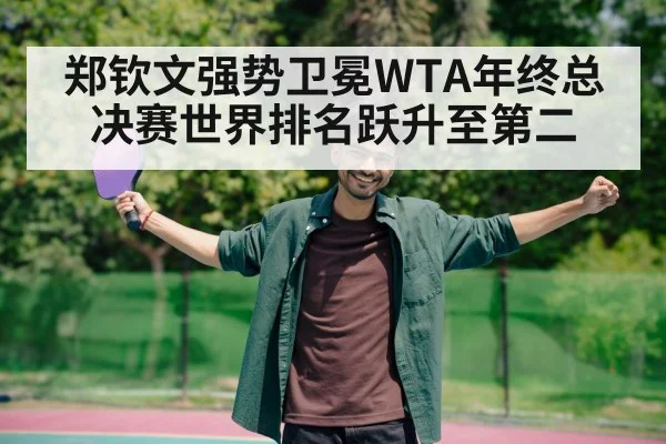 郑钦文强势卫冕WTA年终总决赛世界排名跃升至第二
