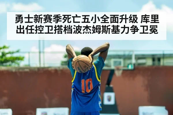勇士新赛季死亡五小全面升级 库里出任控卫搭档波杰姆斯基力争卫冕