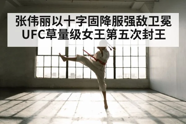 张伟丽以十字固降服强敌卫冕UFC草量级女王第五次封王